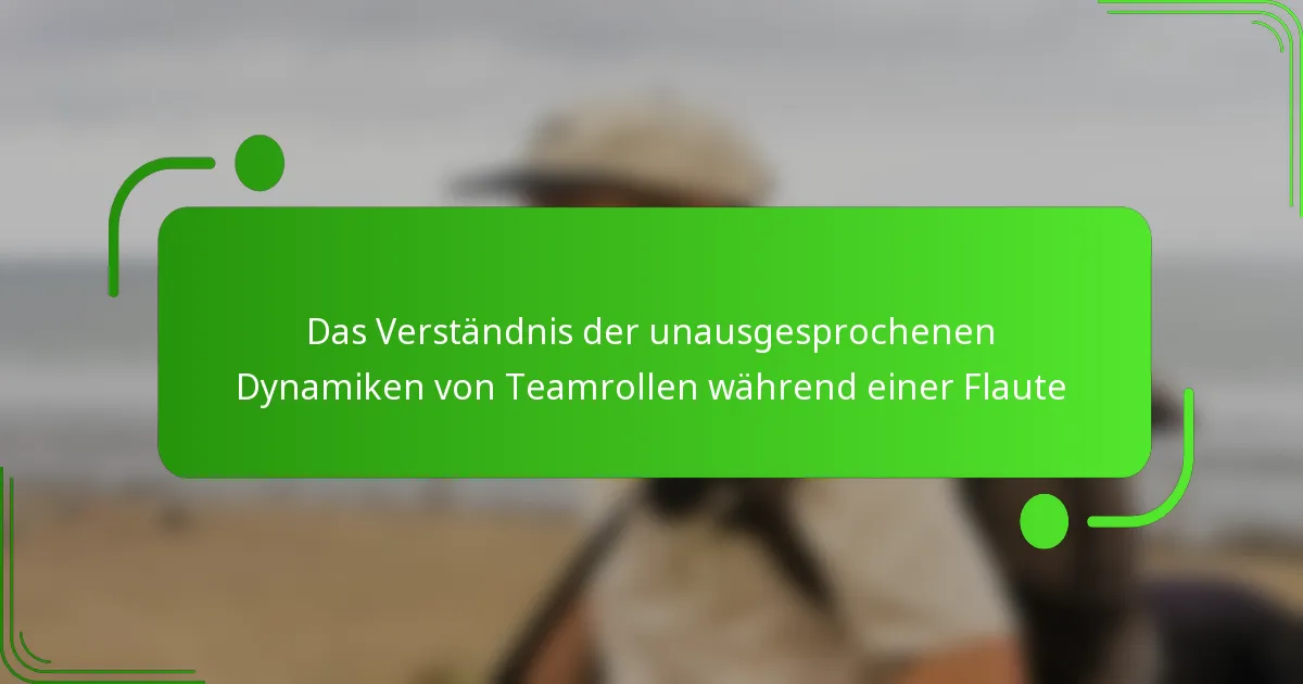 Das Verständnis der unausgesprochenen Dynamiken von Teamrollen während einer Flaute