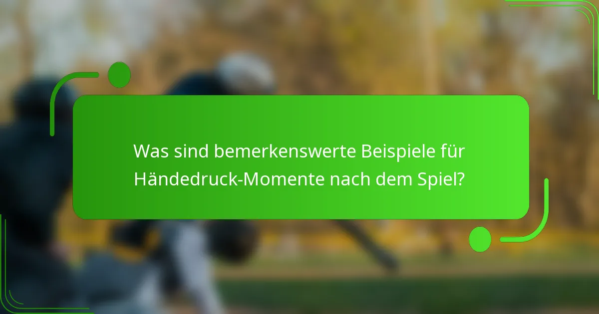 Was sind bemerkenswerte Beispiele für Händedruck-Momente nach dem Spiel?