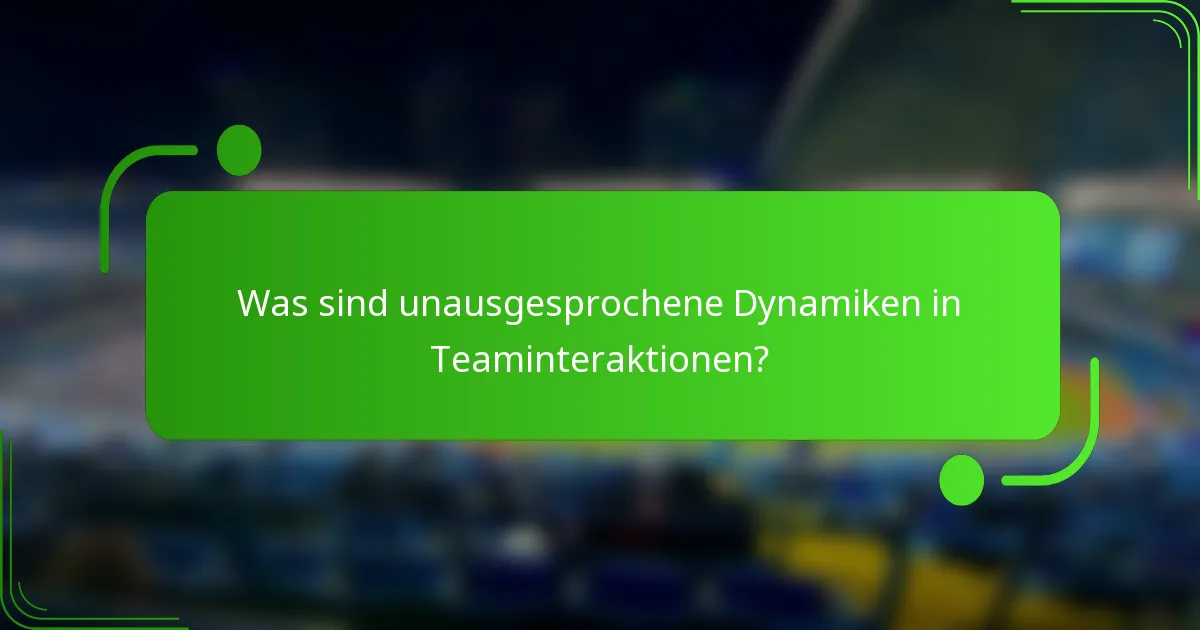 Was sind unausgesprochene Dynamiken in Teaminteraktionen?