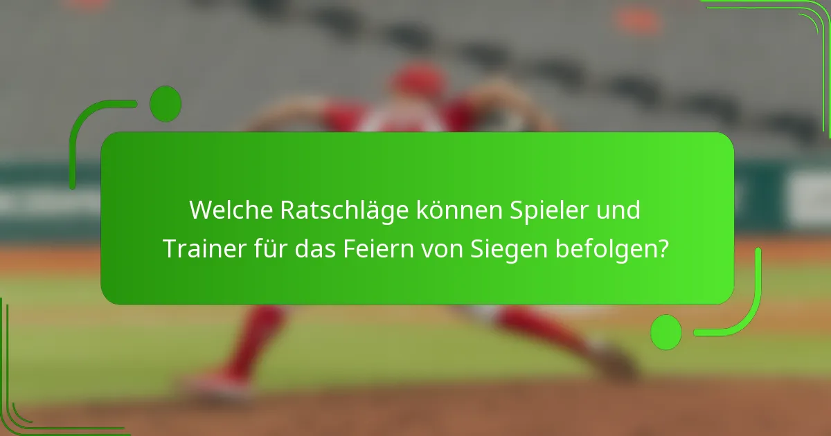 Welche Ratschläge können Spieler und Trainer für das Feiern von Siegen befolgen?