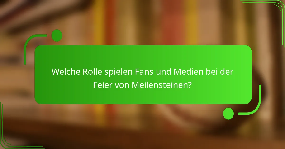 Welche Rolle spielen Fans und Medien bei der Feier von Meilensteinen?