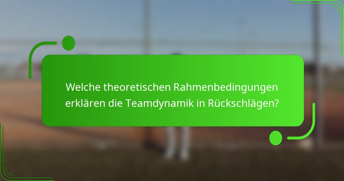 Welche theoretischen Rahmenbedingungen erklären die Teamdynamik in Rückschlägen?