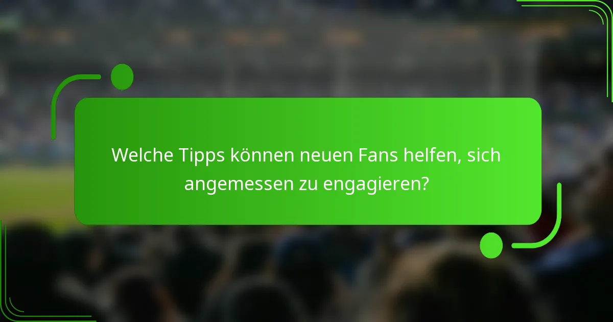 Welche Tipps können neuen Fans helfen, sich angemessen zu engagieren?