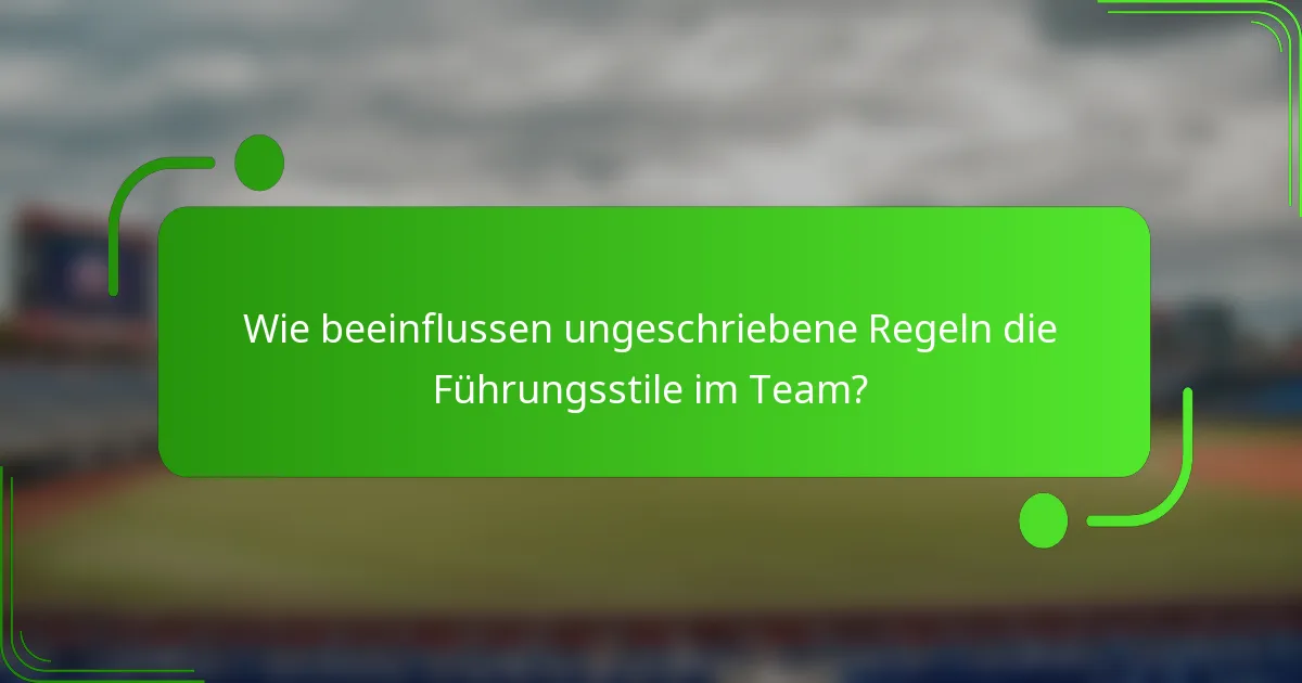 Wie beeinflussen ungeschriebene Regeln die Führungsstile im Team?