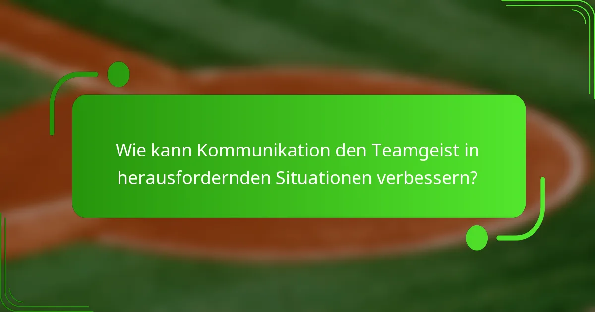 Wie kann Kommunikation den Teamgeist in herausfordernden Situationen verbessern?