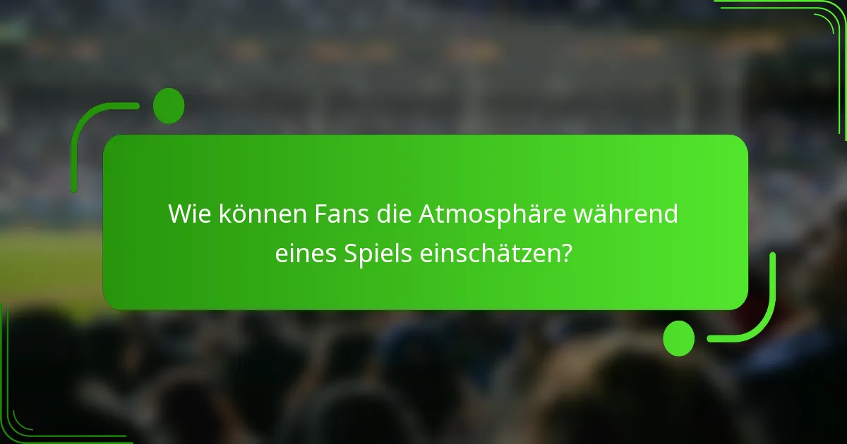 Wie können Fans die Atmosphäre während eines Spiels einschätzen?