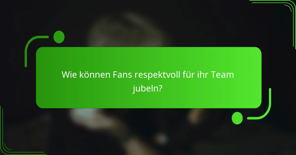 Wie können Fans respektvoll für ihr Team jubeln?