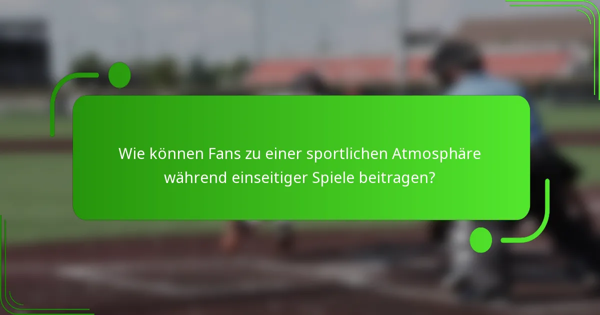 Wie können Fans zu einer sportlichen Atmosphäre während einseitiger Spiele beitragen?