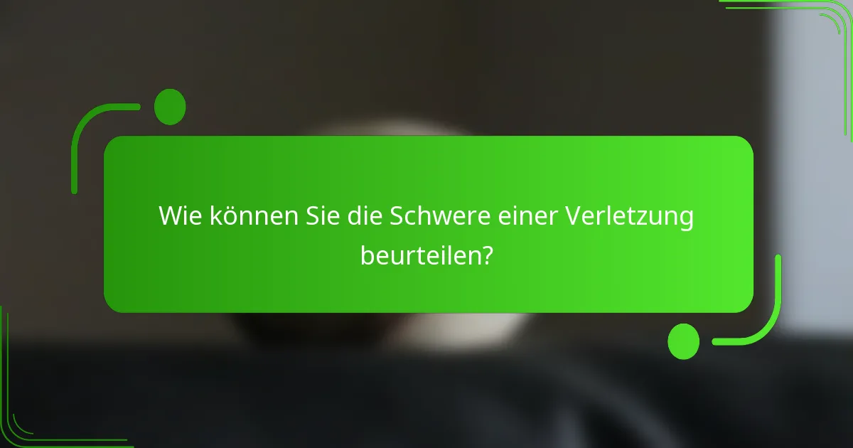 Wie können Sie die Schwere einer Verletzung beurteilen?