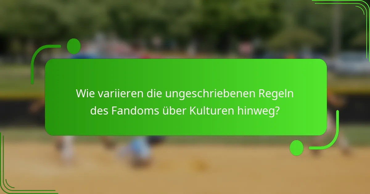 Wie variieren die ungeschriebenen Regeln des Fandoms über Kulturen hinweg?